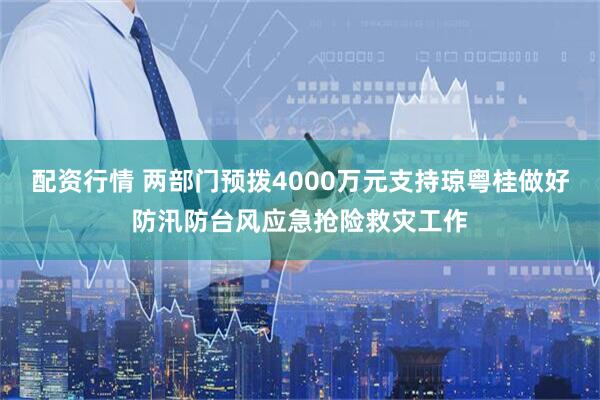 配资行情 两部门预拨4000万元支持琼粤桂做好防汛防台风应急抢险救灾工作