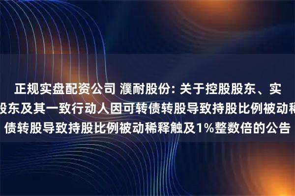 正规实盘配资公司 濮耐股份: 关于控股股东、实际控制人和持股5%以上股东及其一致行动人因可转债转股导致持股比例被动稀释触及1%整数倍的公告