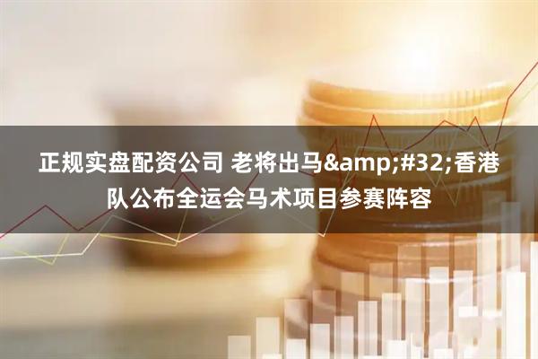 正规实盘配资公司 老将出马 香港队公布全运会马术项目参赛阵容