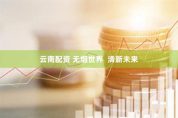 云南配资 无烟世界  清新未来