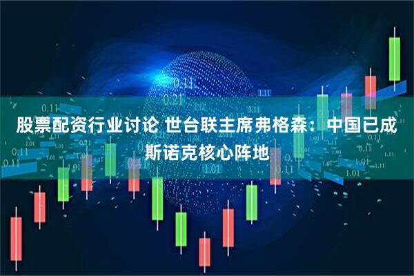 股票配资行业讨论 世台联主席弗格森：中国已成斯诺克核心阵地