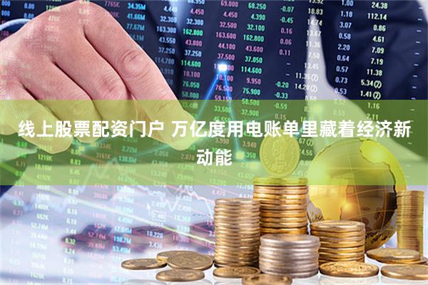 线上股票配资门户 万亿度用电账单里藏着经济新动能